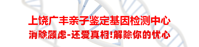 上饶广丰亲子鉴定基因检测中心